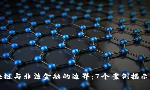 区块链与非法金融的边界：7个案例揭示真相