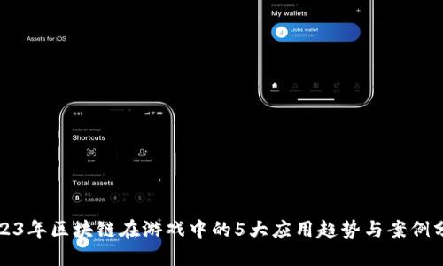 2023年区块链在游戏中的5大应用趋势与案例分析