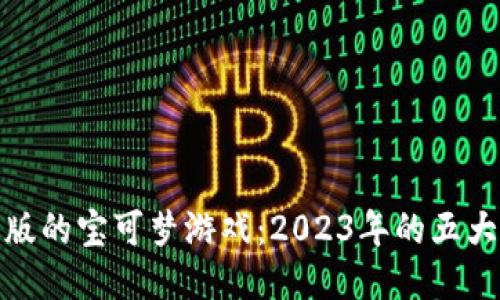 探索区块链版的宝可梦游戏：2023年的五大创新与趋势