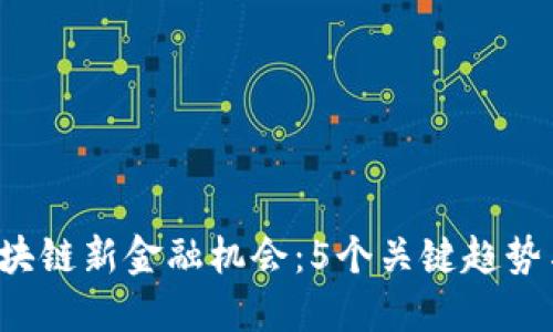 2023年区块链新金融机会：5个关键趋势与投资潜力