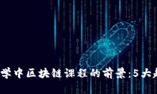 2023年金融大学中区块链课程的前景：5大趋势与机会分析