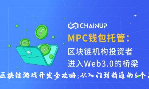 2023年区块链游戏开发全攻略：从入门到精通的6个关键步骤