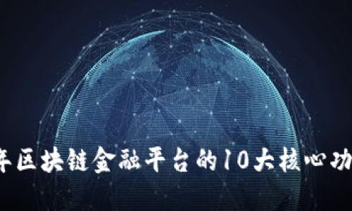2023年区块链金融平台的10大核心功能解密