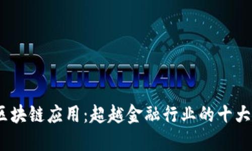 2023年区块链应用：超越金融行业的十大实践案例