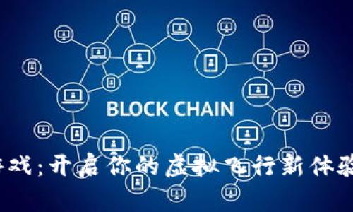 2023年区块链飞机游戏：开启你的虚拟飞行新体验，8款热门游戏排行榜