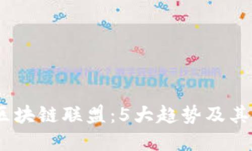 2023年金融行业区块链联盟：5大趋势及其对未来的深远影响