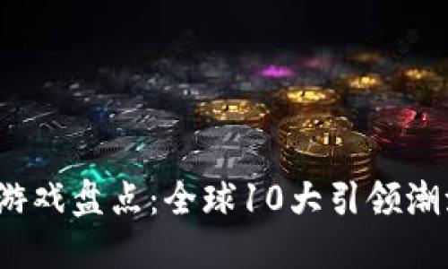 2023年区块链游戏盘点：全球10大引领潮流的区块链游戏
