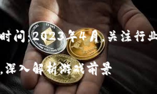 guild:ArcaneRituals腾讯区块链游戏上线时间：2023年4月，关注行业动态br更多信息请访问官方网站了解更多。

腾讯区块链游戏上线时间：2023年4月实锤，深入解析游戏前景