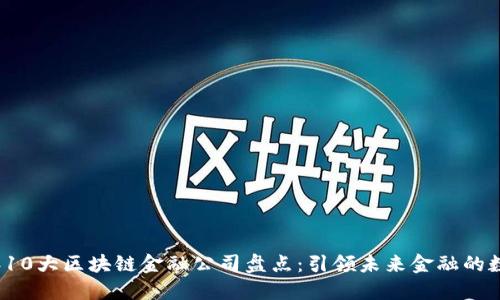 2023年10大区块链金融公司盘点：引领未来金融的数字潮流