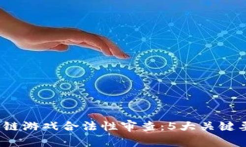 2023年区块链游戏合法性审查：5大关键要素全面解析