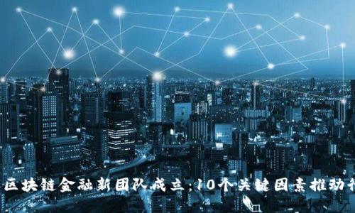 2023年区块链金融新团队成立：10个关键因素推动行业创新