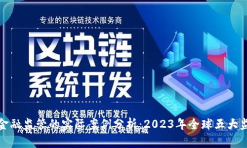 区块链金融监管的实际案例分析：2023年全球五大监管措施
