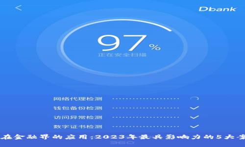区块链在金融界的应用：2023年最具影响力的5大案例分析