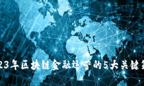 2023年区块链金融运营的5大关键策略