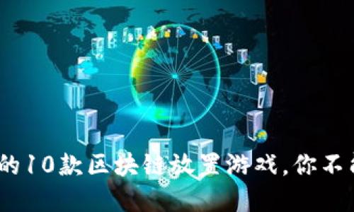 2023年最受欢迎的10款区块链放置游戏，你不能错过的投资机会