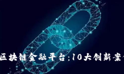 2023年最佳区块链金融平台：10大创新案例与趋势分析