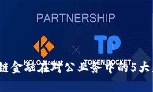 2023年区块链金融在对公业务中的5大应用趋势分析