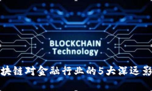 区块链对金融行业的5大深远影响