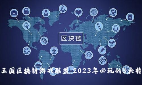 揭秘奇迹王国区块链游戏联盟：2023年必玩的5大特色与优势