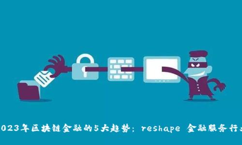 2023年区块链金融的5大趋势： reshape 金融服务行业
