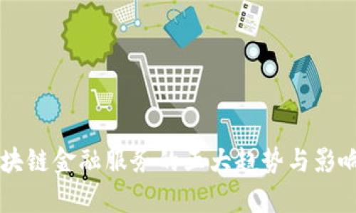 2023年区块链金融服务的五大趋势与影响：深度解析