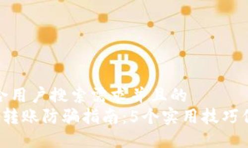 思考一个符合用户搜索需求并且的
t P钱包口令转账防骗指南：5个实用技巧保障资金安全