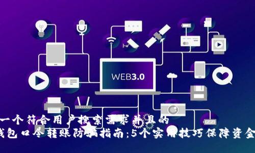 思考一个符合用户搜索需求并且的
t P钱包口令转账防骗指南：5个实用技巧保障资金安全