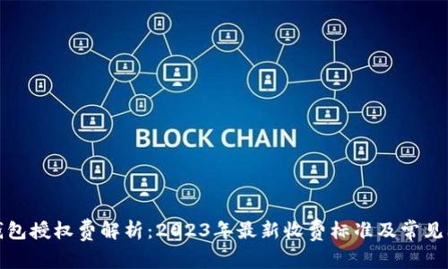 TP钱包授权费解析：2023年最新收费标准及常见问题