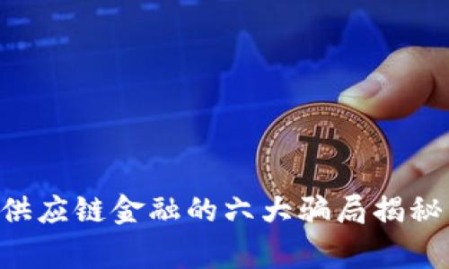 2023年区块链供应链金融的六大骗局揭秘，警惕投资陷阱！