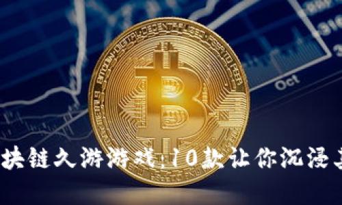 2023年最佳区块链久游游戏：10款让你沉浸其中的虚拟世界