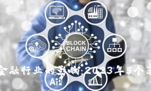 区块链对金融行业的影响：2023年5个革命性变化