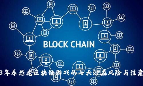 2023年养恐龙区块链游戏的七大潜在风险与注意事项