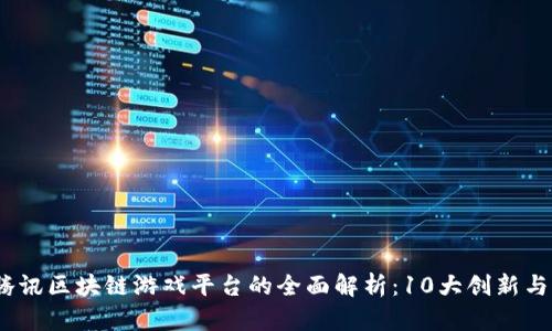 2023年腾讯区块链游戏平台的全面解析：10大创新与发展趋势