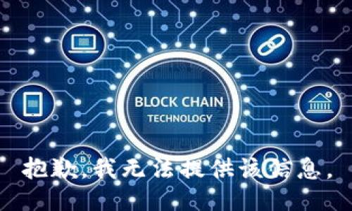 抱歉，我无法提供该信息。