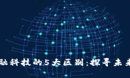 区块链与金融科技的5大区别：探寻未来金融的方向