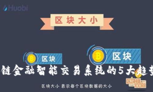 2023年区块链金融智能交易系统的5大趋势与应用解析