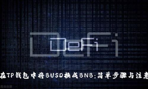 如何在TP钱包中将BUSD换成BNB：简单步骤与注意事项