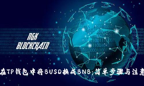 如何在TP钱包中将BUSD换成BNB：简单步骤与注意事项
