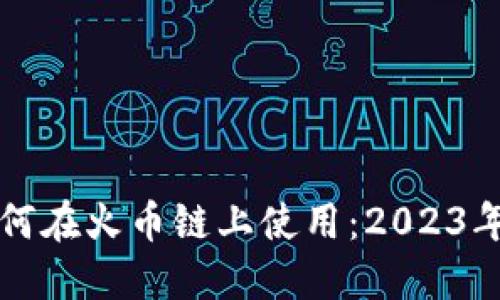 TP钱包如何在火币链上使用：2023年完整指南