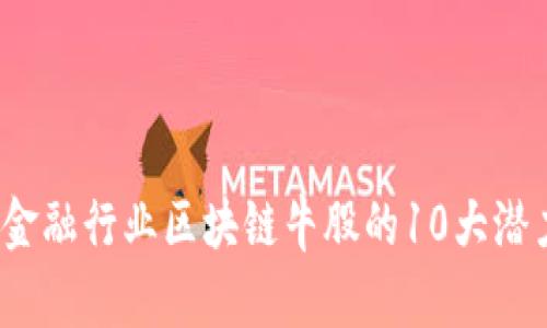 2023年金融行业区块链牛股的10大潜力股分析