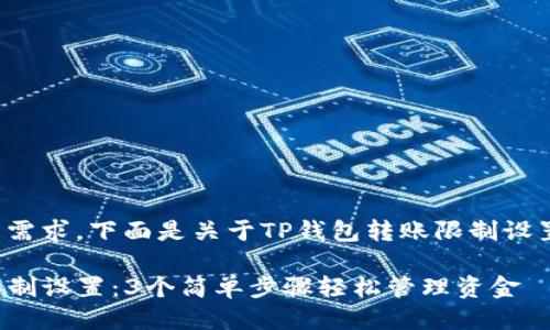 为了满足您的需求，下面是关于TP钱包转账限制设置的详细介绍。

TP钱包转账限制设置：3个简单步骤轻松管理资金