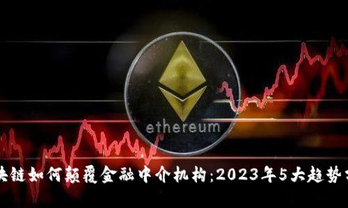 区块链如何颠覆金融中介机构：2023年5大趋势分析