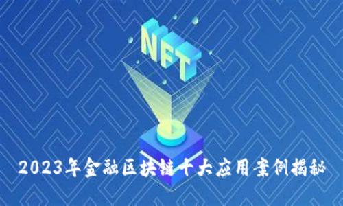 2023年金融区块链十大应用案例揭秘