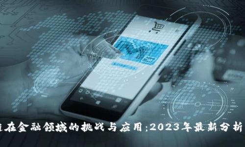 区块链在金融领域的挑战与应用：2023年最新分析与见解