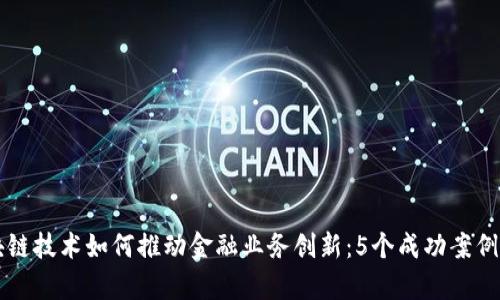 区块链技术如何推动金融业务创新：5个成功案例解析