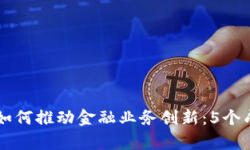 区块链技术如何推动金融业务创新：5个成功案例解析