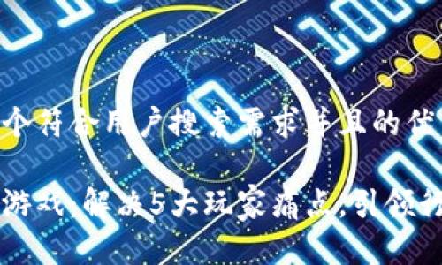 思考一个符合用户搜索需求并且的优质

区块链游戏：解决5大玩家痛点，引领行业变革