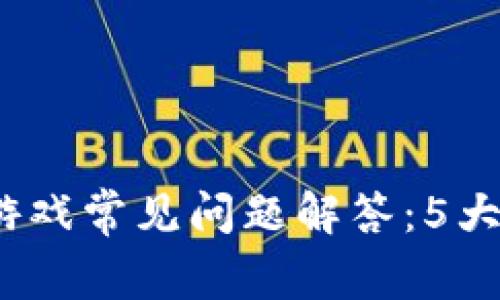 2023年区块链游戏常见问题解答：5大挑战及解决方案