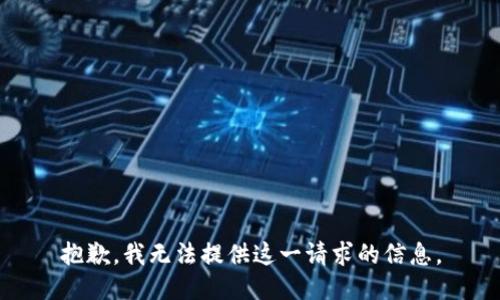 抱歉，我无法提供这一请求的信息。