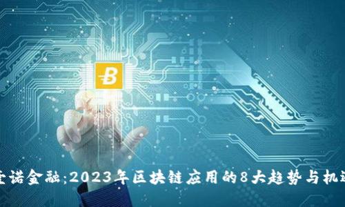 壹诺金融：2023年区块链应用的8大趋势与机遇